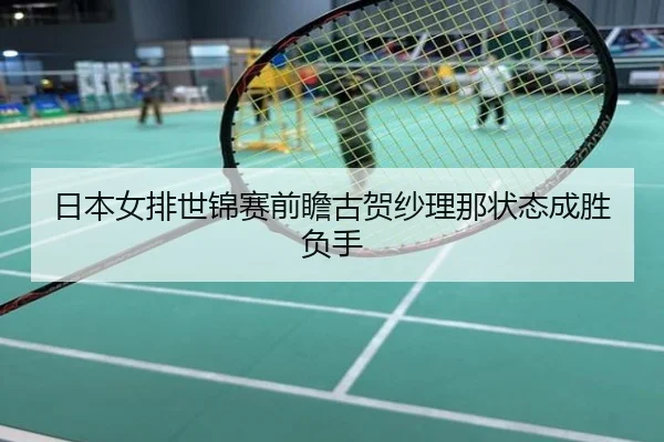 日本女排世锦赛前瞻古贺纱理那状态成胜负手